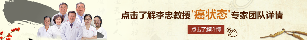 黄色视频操逼操逼操逼操逼喷水黄色视频操逼操逼操逼操逼喷水北京御方堂李忠教授“癌状态”专家团队详细信息